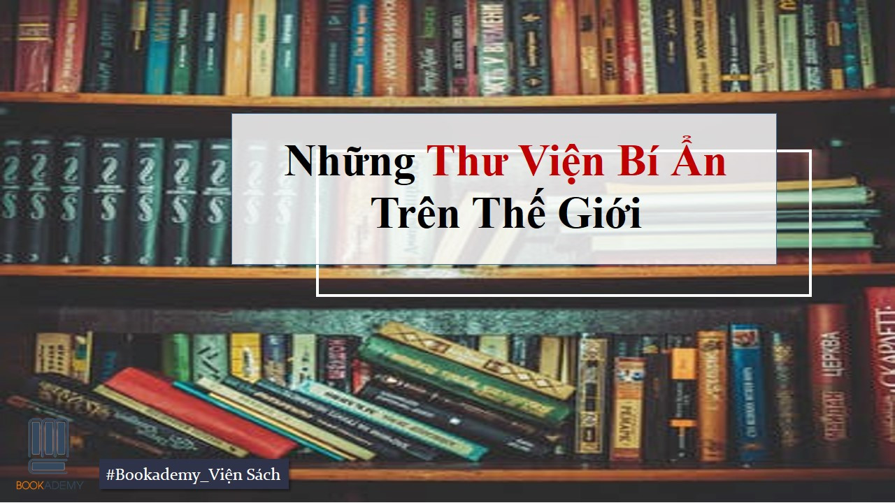 [Bookademy] Những Thư Viện Bí Ẩn Trên Thế Giới