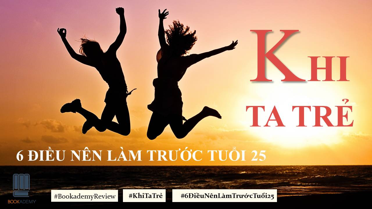 [Bookademy] Khi Ta Trẻ: 6 Điều Nên Làm Trước Tuổi 25!