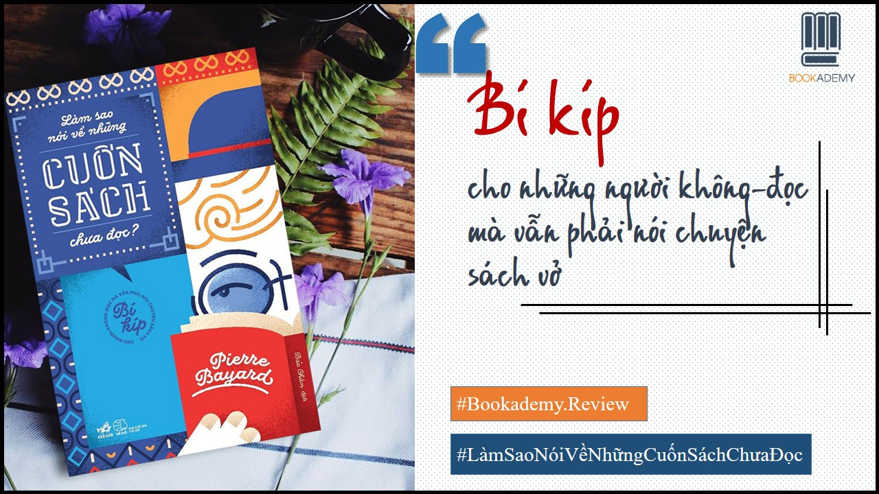 [Bookademy] Review Sách "Làm Sao Nói Về Những Cuốn Sách Chưa Đọc?": Bí Kíp Cho Những Người Không Đọc Mà Vẫn Phải Nói Chuyện Sách Vở