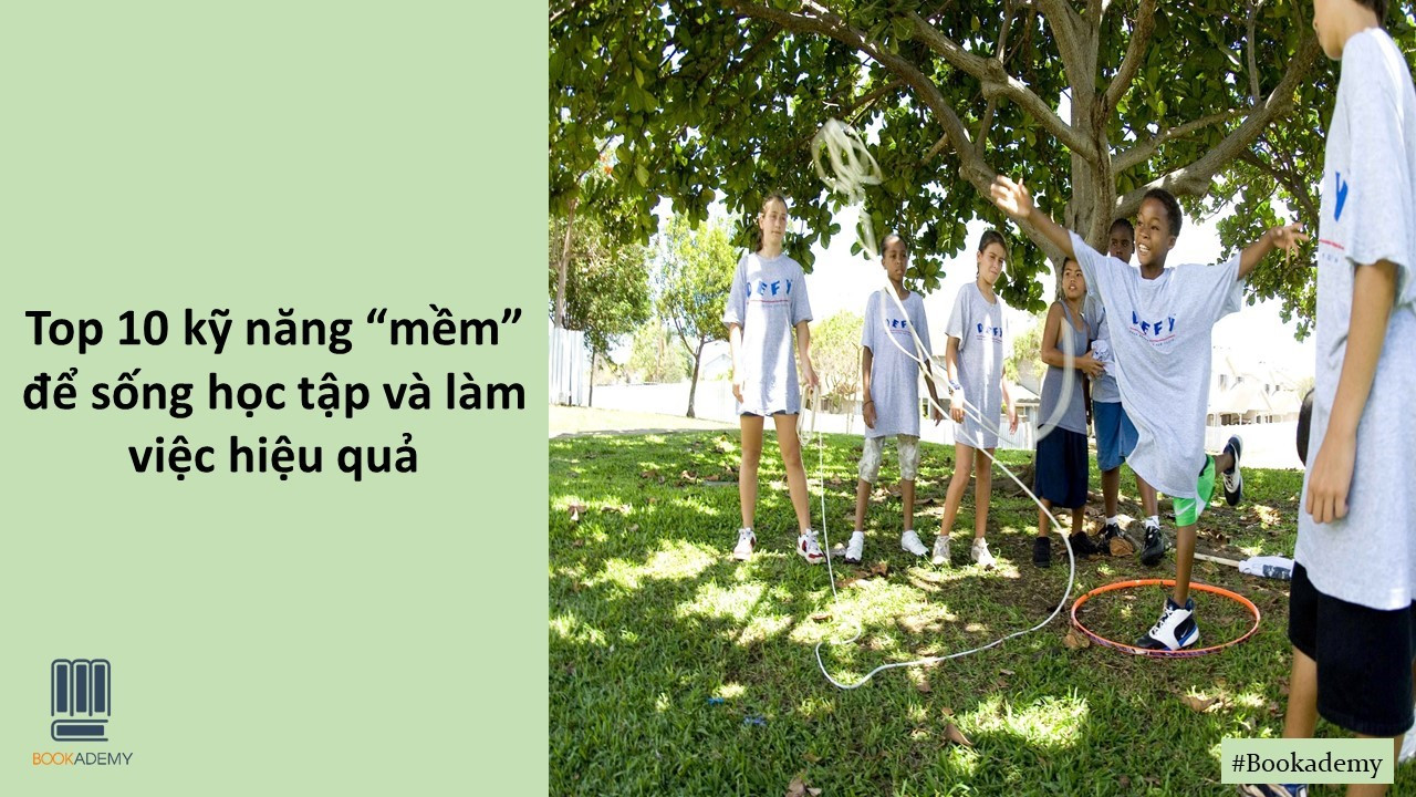 [Bookademy] Top 10 Kỹ Năng "Mềm" Để Sống Học Tập Và Làm Việc Hiệu Quả