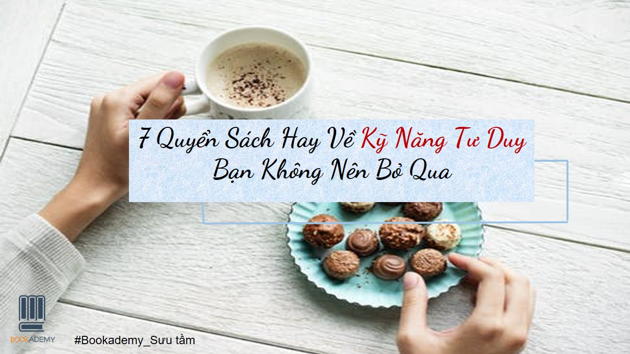 [Bookademy] 7 Quyển Sách Hay Về Kỹ Năng Tư Duy Bạn Không Nên Bỏ Qua