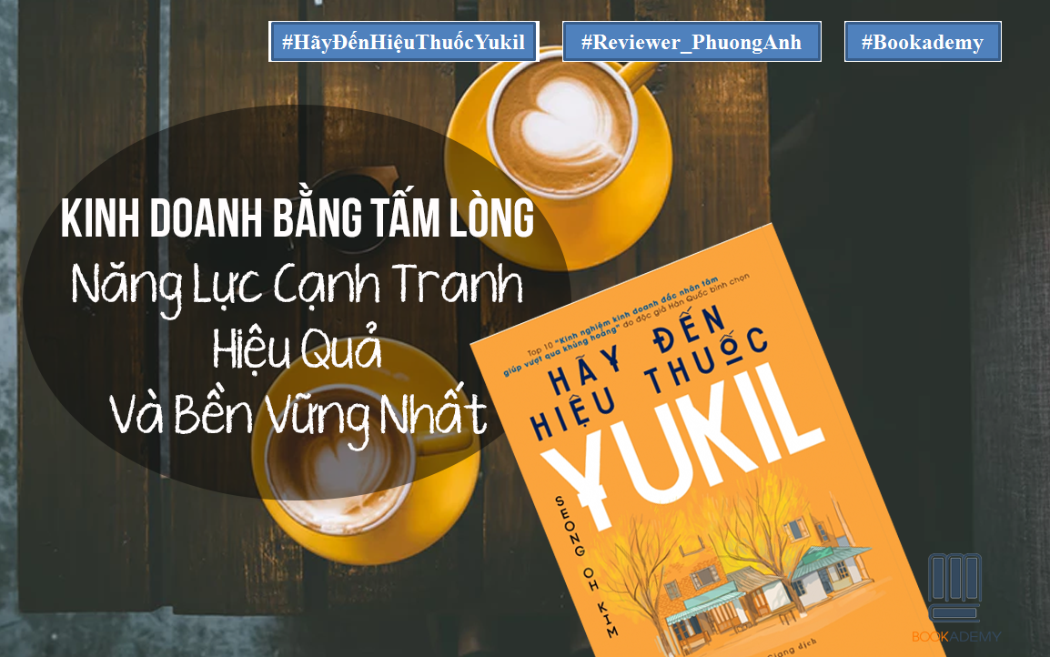 [Bookademy] Review Sách “Hãy Đến Hiệu Thuốc Yukil”: Kinh Doanh Bằng Tấm Lòng – Năng Lực Cạnh Tranh Hiệu Quả Và Bền Vững Nhất