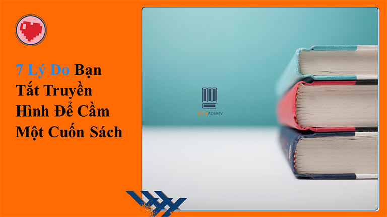 [Bookademy] 7 Lý Do Bạn Tắt Truyền Hình Để Cầm Một Cuốn Sách
