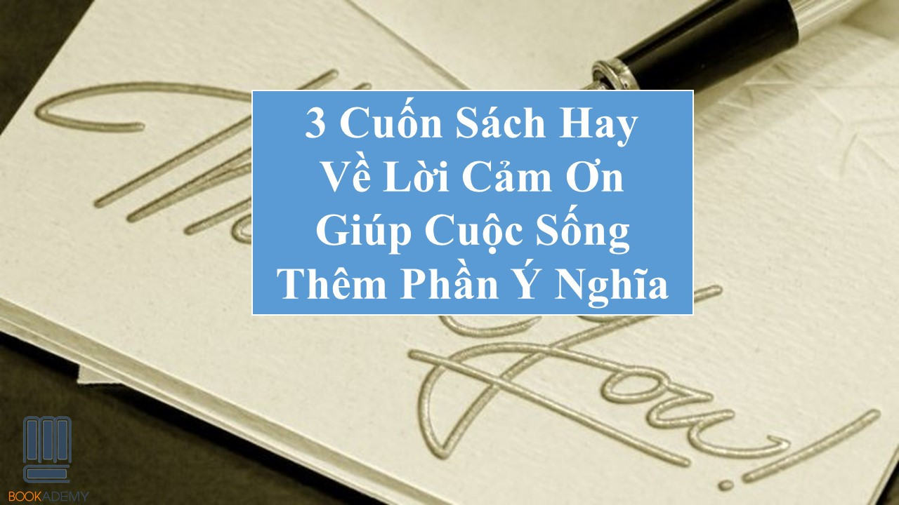 [Bookademy] 3 Cuốn Sách Hay Về Lời Cảm Ơn Giúp Cuộc Sống Thêm Phần Ý Nghĩa