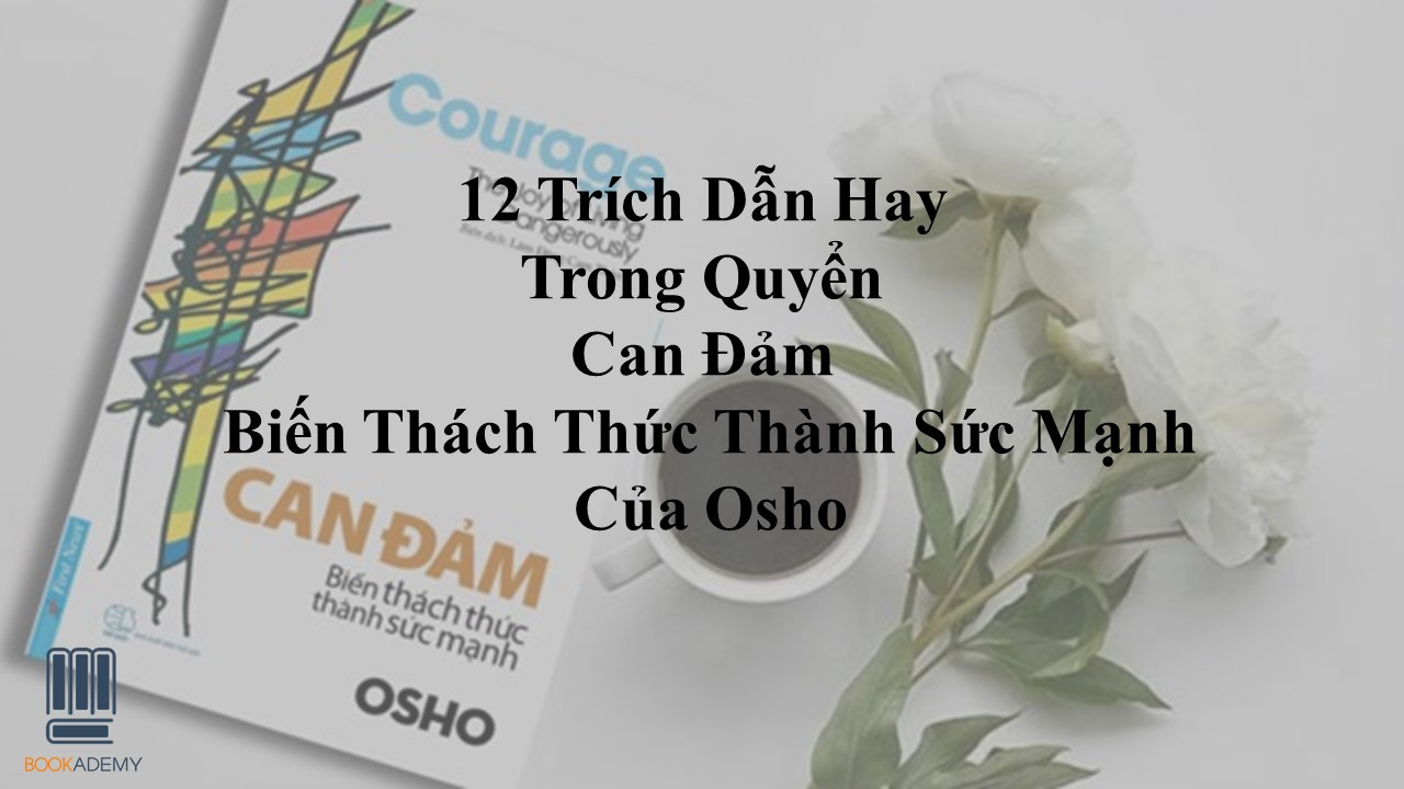 12 Trích Dẫn Hay Trong Quyển "Can Đảm – Biến Thách Thức Thành Sức Mạnh" – Osho