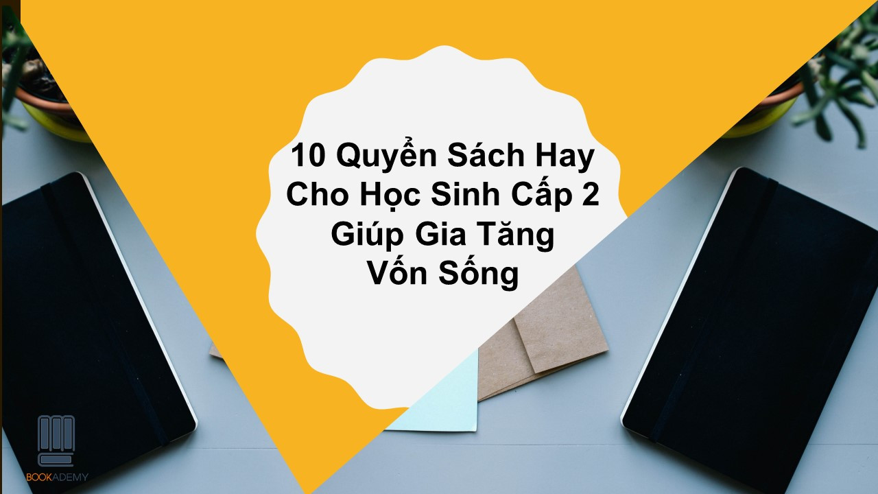 10 Quyển Sách Hay Cho Học Sinh Cấp 2 Giúp Gia Tăng Vốn Sống