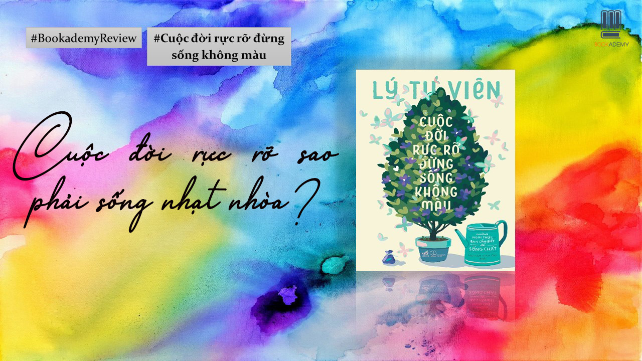 [Review Sách] “Cuộc Đời Rực Rỡ Đừng Sống Không Màu”: Cuộc Đời Rực Rỡ Sao Phải Sống Nhạt Nhòa?