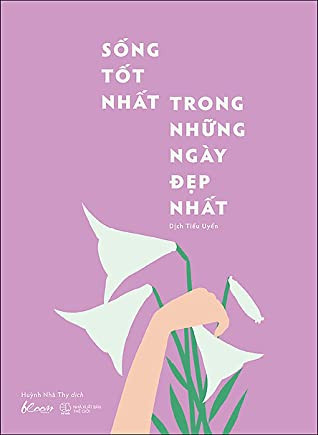 Sống Tốt Nhất Trong Những Ngày Đẹp Nhất - Dịch Tiểu Uyên
