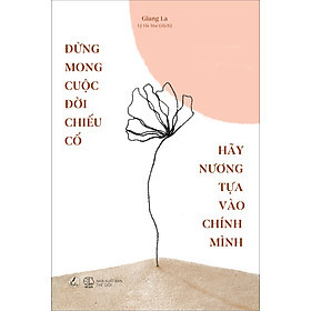 Đừng Mong Cuộc Đời Chiếu Cố, Hãy Nương Tựa Vào Chính Mình - Giang La
