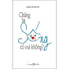Chúng Ta Sống Có Vui Không? - Nguyễn Phong Việt