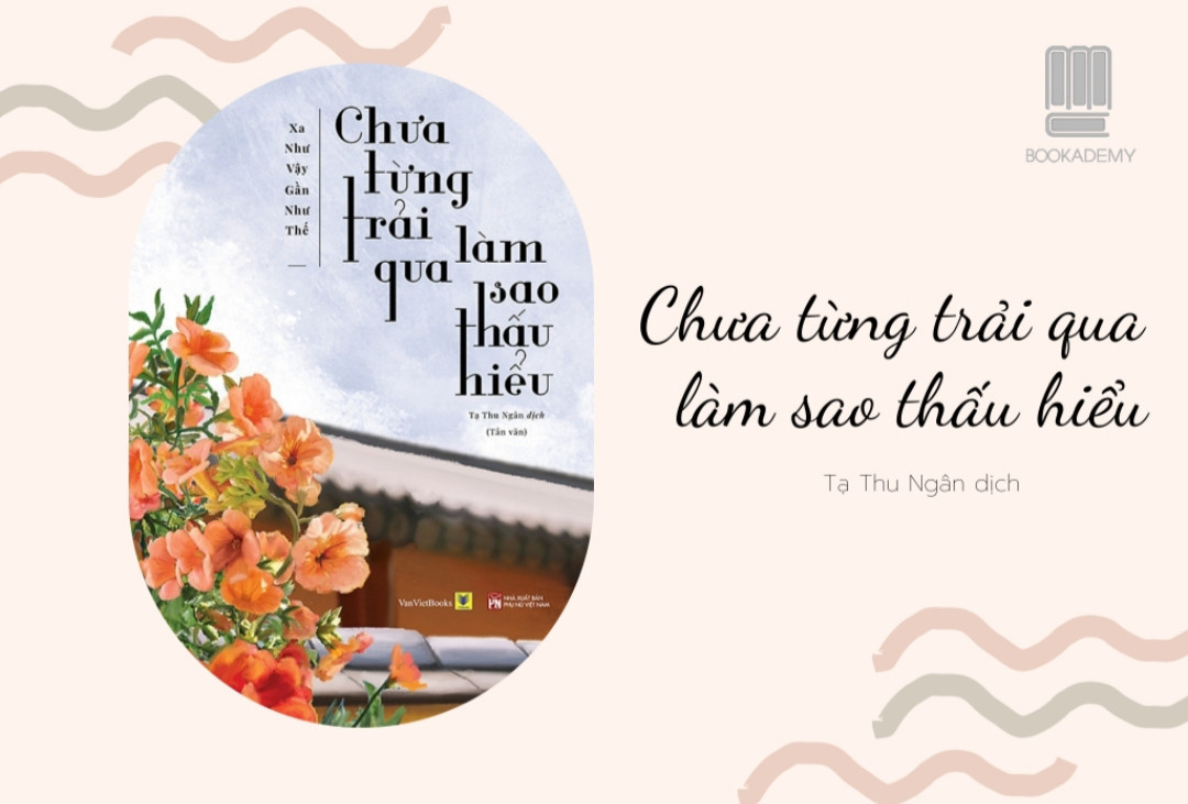 [Tóm Tắt & Review Sách] “Chưa Từng Trải Qua Làm Sao Thấu Hiểu”: Xa Như Vậy Gần Như Thế