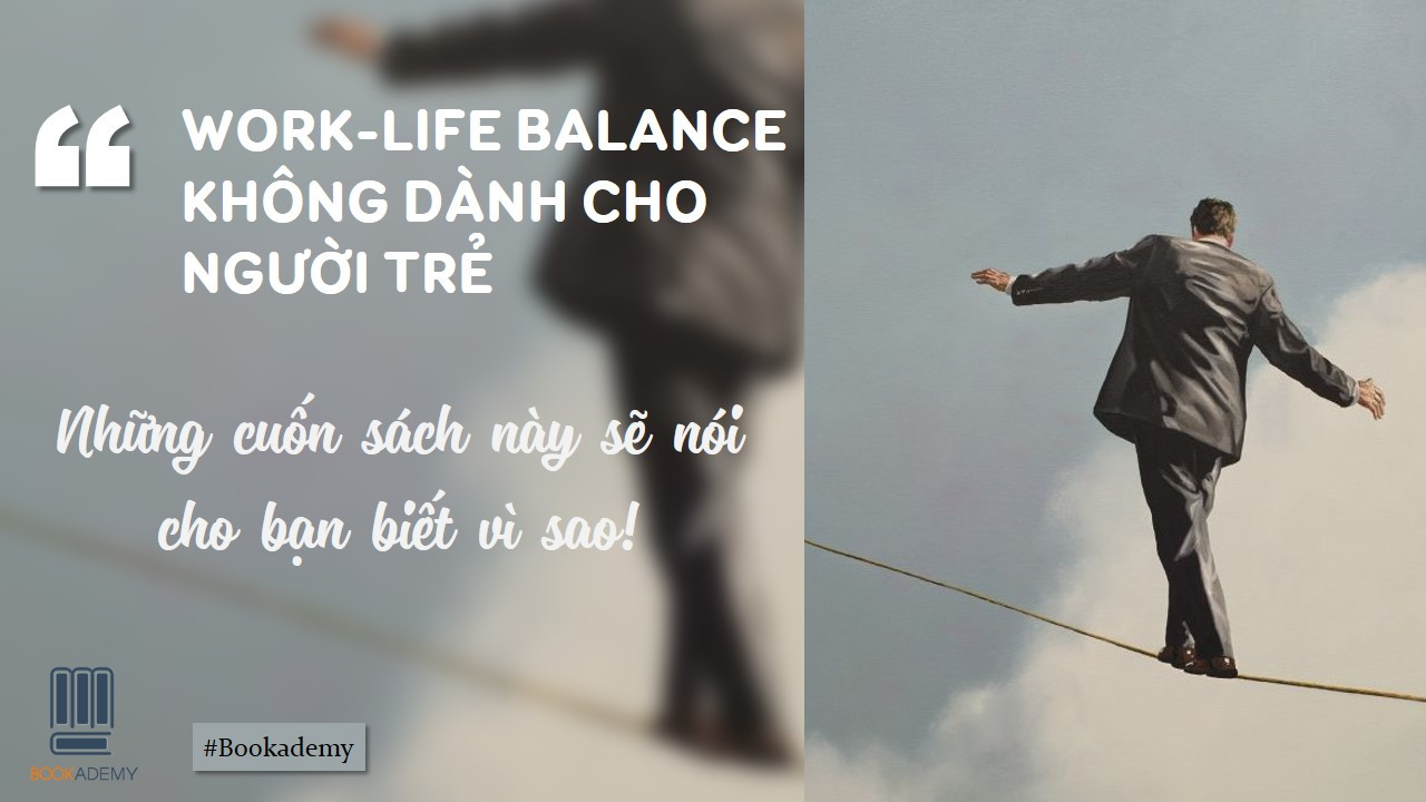 Work-Life Balance Không Dành Cho Người Trẻ, Những Cuốn Sách Này Sẽ Nói Cho Bạn Biết Vì Sao!