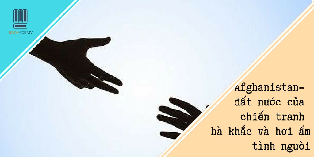 [Bookademy] Review Sách "Afghanistan - Đất Nước Của Chiến Tranh Hà Khắc Và Hơi Ấm Tình Người"