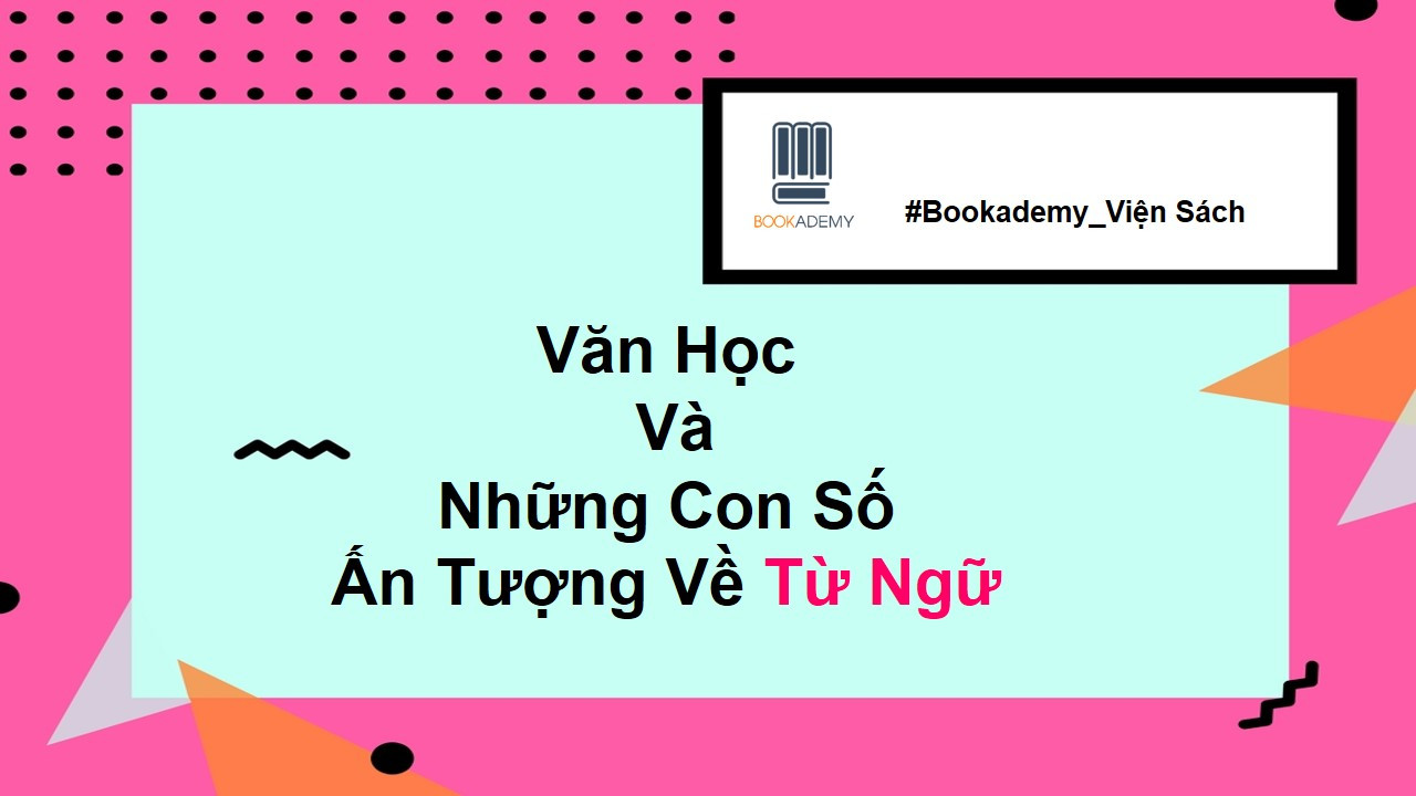 [Bookademy] Văn Học Và Những Con Số Ấn Tượng Về Từ Ngữ