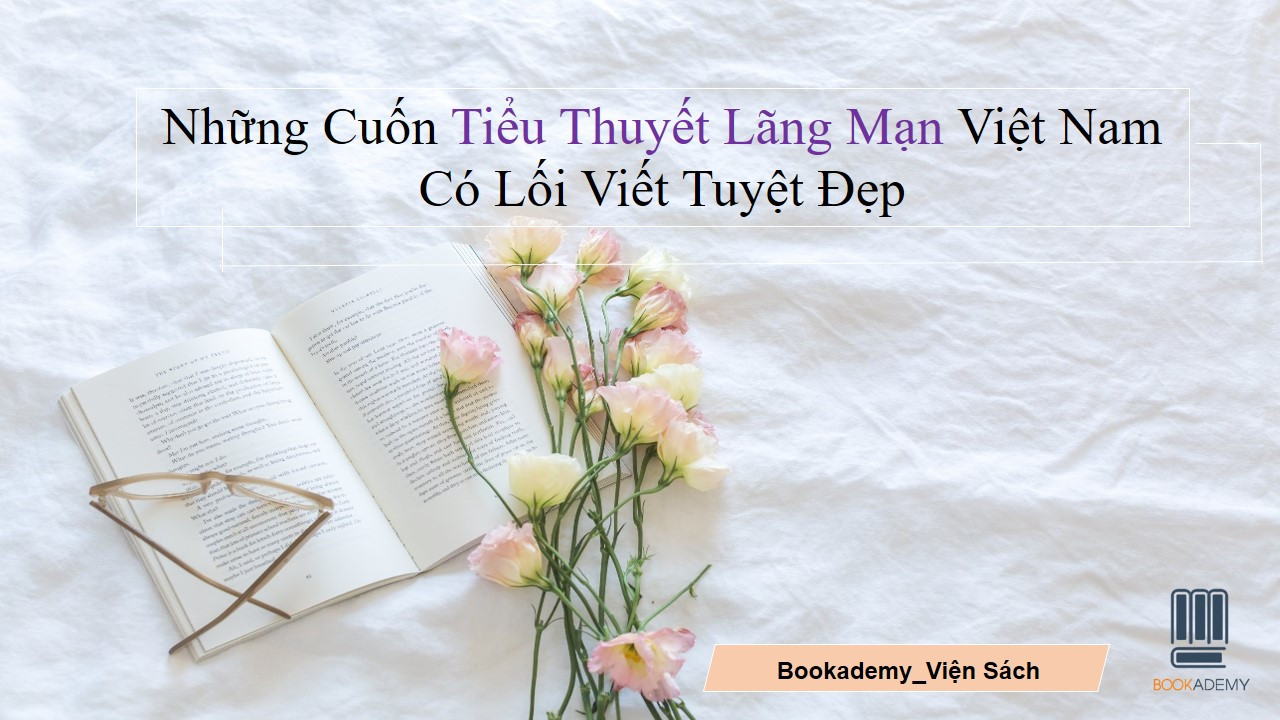 [Bookademy] Những Cuốn Tiểu Thuyết Lãng Mạn Việt Nam Có Lối Viết Tuyệt Đẹp
