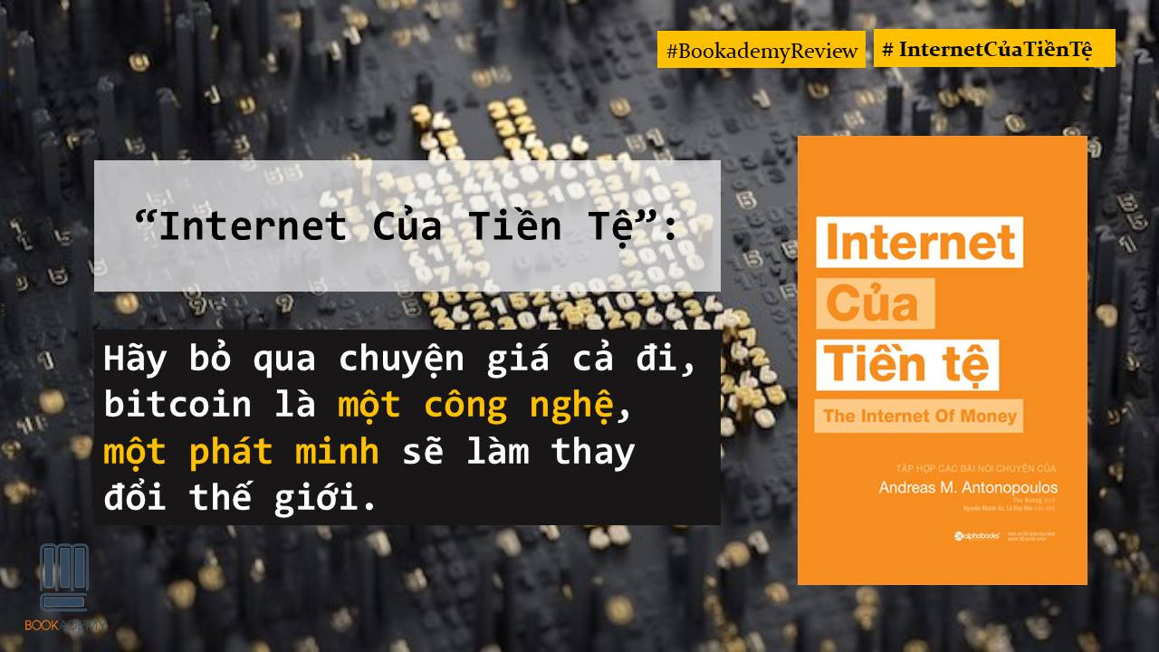 [Bookademy] Review Sách “Internet Của Tiền Tệ”: Bỏ Qua Chuyện Giá Cả Đi, Bitcoin Là  Một Phát Minh Sẽ Làm Thay Đổi Thế Giới