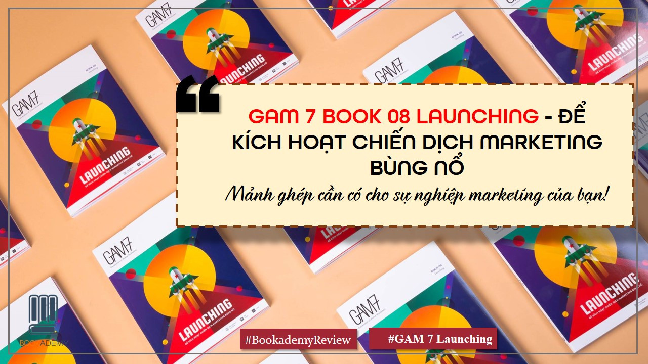 [Bookademy] Review Sách “GAM7 Book No.8 Launching - Để Kích Hoạt Chiến Dịch Marketing Bùng Nổ”: Mảnh Ghép Cần Có Cho Sự Nghiệp Marketing Của Bạn!